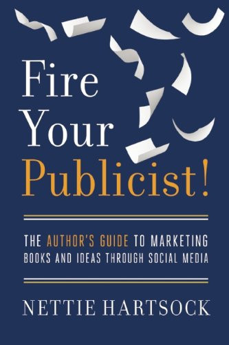 Fire Your Publicist!: The Author's Guide to Marketing Books and Ideas Through Social Media
