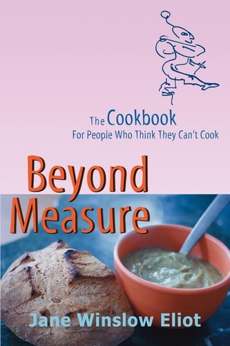 Beyond Measure A Cookbook for People Who Don't Think They Can Cook