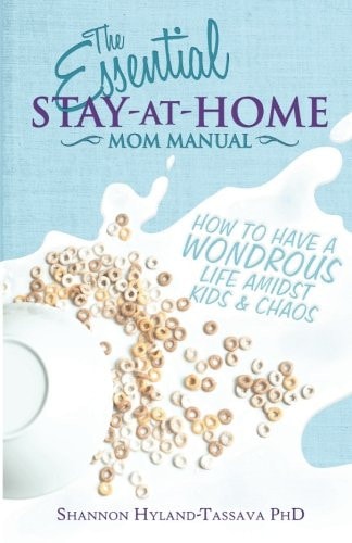 The Essential Stay-At-Home Mom Manual How to Have a Wondrous Life Amidst Kids and Chaos