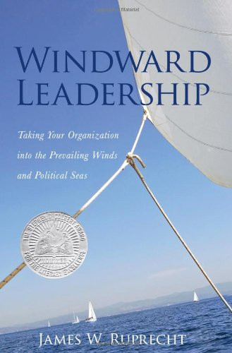 Windward Leadership Taking Your Organization Into the Prevailing Winds and Political Seas