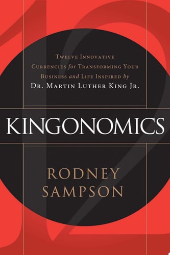 Kingonomics Twelve Innovative Currencies for Transforming Your Business and Life Inspired by Dr. Martin Luther King Jr.