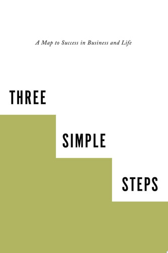 Three Simple Steps A Map to Success in Business and Life