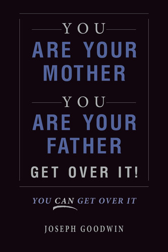 You Are Your Mother, You Are Your Father, Get Over It: You Can Get Over It