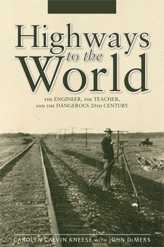 Highways to the World The Engineer, the Teacher, and the Dangerous 20th Century