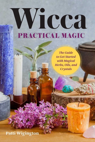 Wicca Practical Magic The Guide to Get Started with Magical Herbs, Oils, & Crystals