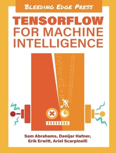 TensorFlow for Machine Intelligence A Hands-on Introduction to Learning Algorithms