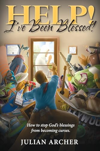 Help! I've Been Blessed! How to Stop God's Blessings from Becoming Curses