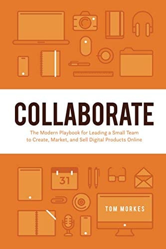 Collaborate The Modern Playbook for Leading a Small Team to Create, Market, and Sell Digital Products Online