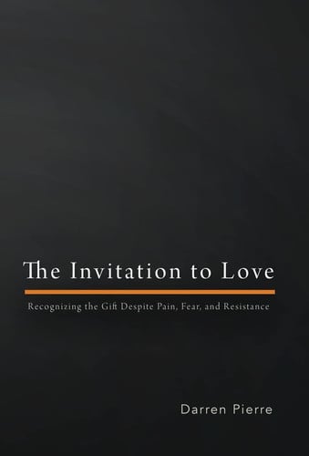 The Invitation to Love Recognizing the Gift Despite Pain, Fear, and Resistance
