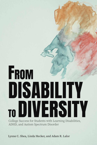 From Disability to Diversity College Success for Students with Learning Disabilities, ADHD, and Autism Spectrum Disorder
