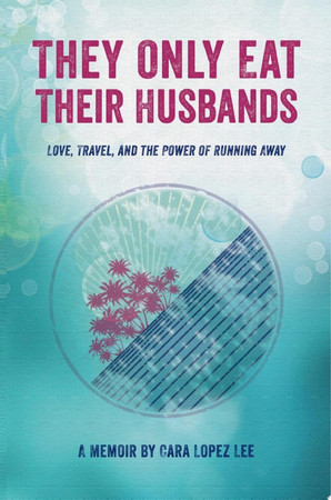 They only eat their husbands: love, travel, and the power of running away : a memoir