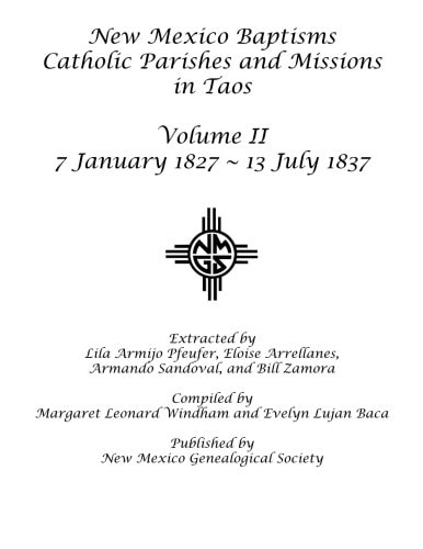 New Mexico Baptisms: Catholic Parishes and Missions in Taos, Vol. II: 7 January 1827 - 13 July 1837