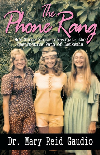 The Phone Rang How Three Sisters Navigate the Destructive Path of Leukemia