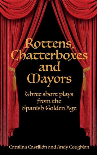 Rottens, Chatterboxes & Mayors Three Short Plays from the Spanish Golden Age