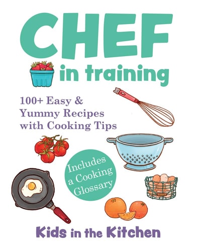 Chef in Training 100+ Easy & Yummy Recipes with Cooking Tips
