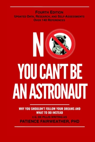 No You Can't Be an Astronaut Why You Shouldn't Follow Your Dreams and What to Do Instead