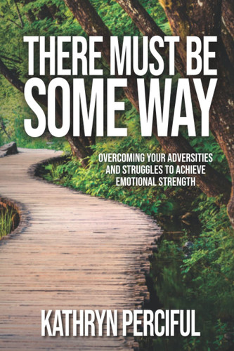 There Must Be Some Way: Overcoming Your Adversities and Struggles to Achieve Emotional Strength