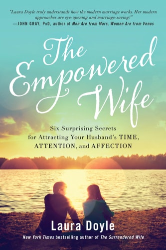 The Empowered Wife Six Surprising Secrets for Attracting Your Husband's Time, Attention, and Affect ion