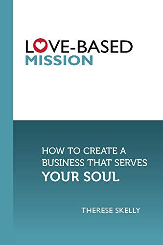 Love-Based Mission How to Create a Business That Serves Your Soul