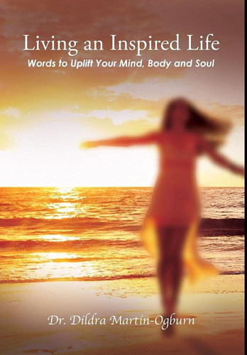 Living an Inspired Life : Words to Uplift Your Mind, Body and Soul