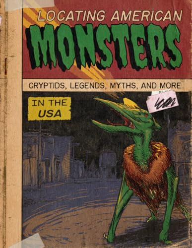 Locating American Monsters: Cryptids, Legends, Myths, and More in the USA Volume 1