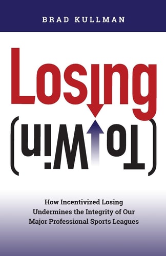 Losing (to Win) How Incentivized Losing Undermines the Integrity of Our Major Professional Sports Leagues