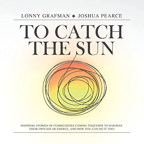 To Catch the Sun Inspiring Stories of Communities Coming Together to Harness Their Own Solar Energy, and how You Can Do it Too!