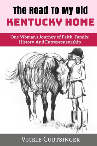 The Road to My Old Kentucky Home One Woman's Journey of Faith, Family, History And Entrepreneurship