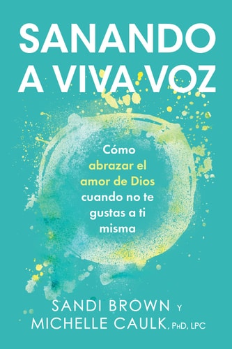 Sanando a Viva Voz Cómo Abrazar El Amor de Dios Cuando No Te Gustas a Ti Misma