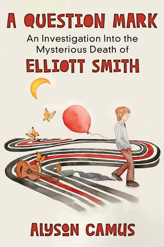 A Question Mark An Investigation Into the Mysterious Death of Elliott Smith