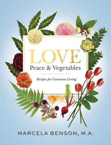 Love, Peace and Vegetables Recipes for Conscious Living