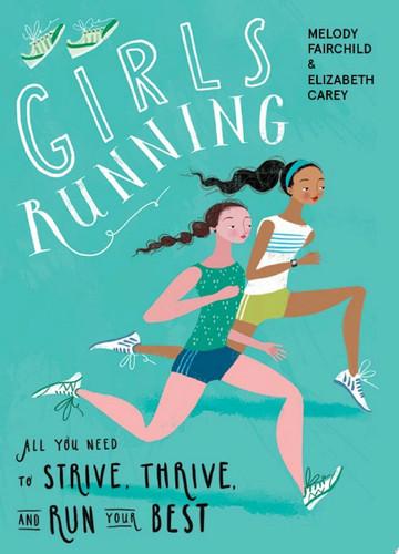 Girls Running All You Need to Strive, Thrive, and Run Your Best
