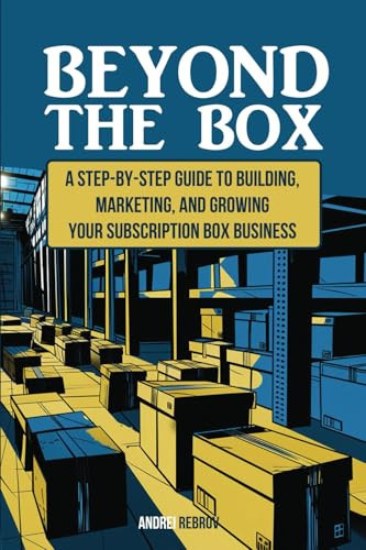 Beyond the Box: A Step-by-Step Guide to Building, Marketing, and Growing Your Subscription Box Business