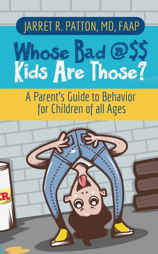 Whose Bad @$$ Kids are Those? A Parent's Guide to Behavior for Children of All Ages