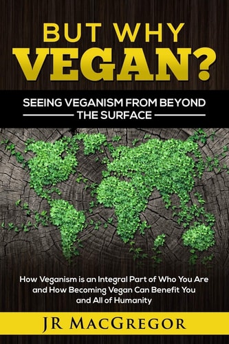 But Why Vegan? Seeing Veganism from Beyond the Surface How Veganism is an Integral Part of Who You Are and How Becoming Vegan Can Benefit You and All of Humanity