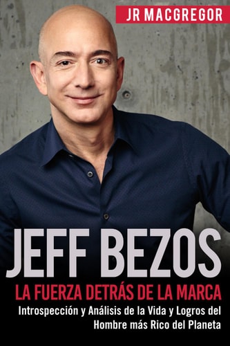 Jeff Bezos: La Fuerza Detrás de la Marca (Spanish Version)(Versión en Español): Introspección y Análisis de la Vida y Logros del Hombre más Rico del Planeta ... Billonarios nº 1) (Spanish Edition)