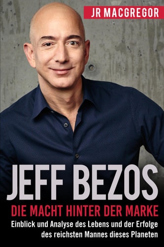 Jeff Bezos: Die Macht hinter der Marke (German Version) (Deutsche Fassung): Einblick und Analyse des Lebens und der Erfolge des reichsten Mannes dieses ... (Billionaire Visionaries 1) (German Edition)