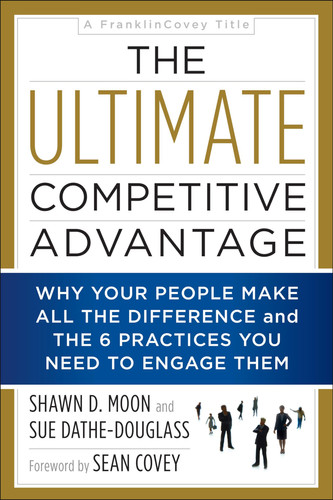 The Ultimate Competitive Advantage Why Your People Make All the Difference and the 6 Practices You Need to Engage Them