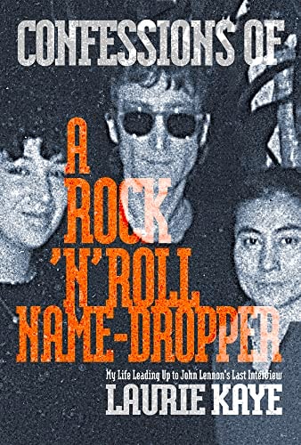Confessions of a Rock N Roll Name Dropper My Life Leading Up to John Lennon's Last Interview