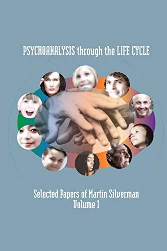 Psychoanalysis Through the Life Cycle Selected Papers of Martin Silverman Volume 1