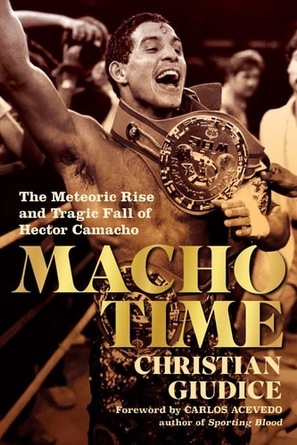 Macho Time The Meteoric Rise and Tragic Fall of Hector Camacho
