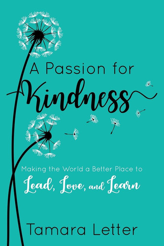 A Passion for Kindness Making the World a Better Place to Lead, Love, and Learn