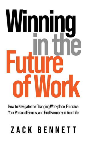 Winning in the Future of Work How to Navigate the Changing Workplace, Embrace Your Personal Genius, and Find Harmony in Your Life