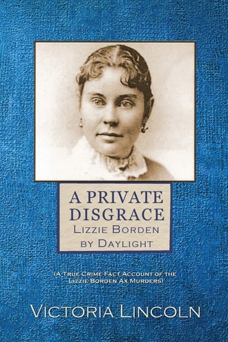 A Private Disgrace Lizzie Borden by Daylight: (a True Crime Fact Account of the Lizzie Borden Ax Murders)