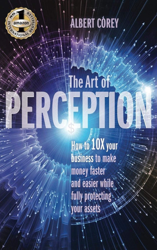 The Art of Perception How to 10X Your Business to Make Money Faster and Easier While Fully Protecting Your Assets