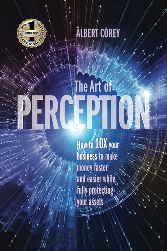 The Art of Perception How to 10X Your Business to Make Money Faster and Easier While Fully Protecting Your Assets