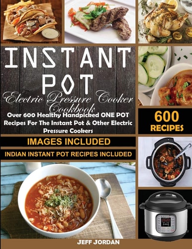 Instant Pot Electric Pressure Cooker Cookbook Over 600 Healthy Handpicked ONE POT Recipes For The Instant Pot & OtherElectric Pressure Cookers (Indian Instant Pot Recipes Included)