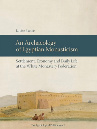 An Archaeology of Egyptian Monasticism Settlement, Economy and Daily Life at the White Monastery Federation