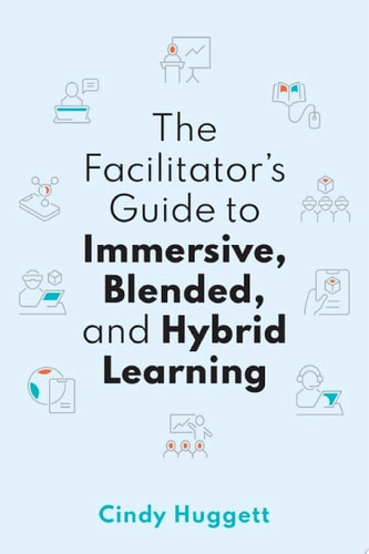 The Facilitator's Guide to Immersive, Blended, and Hybrid Learning
