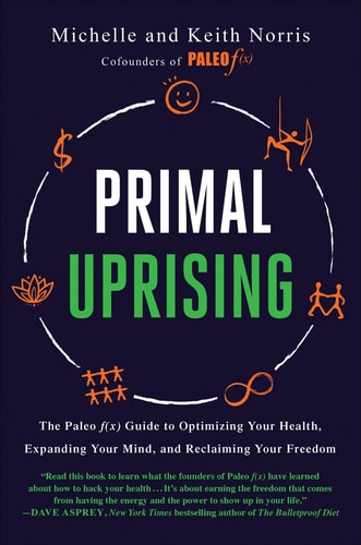 Primal Uprising The Paleo F(x) Guide to Optimizing Your Health, Expanding Your Mind, and Reclaiming Your Freedom